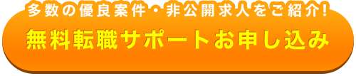 多数の優良案件・非公開求人をご紹介! 無料転職サポートお申し込み